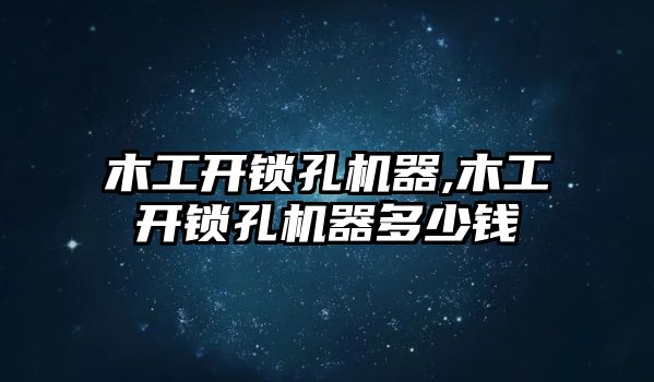 木工開鎖孔機器,木工開鎖孔機器多少錢