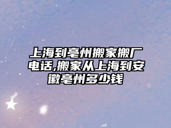 上海到亳州搬家搬廠電話,搬家從上海到安徽亳州多少錢