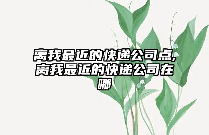 離我最近的快遞公司點,離我最近的快遞公司在哪