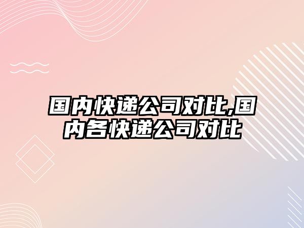 國內快遞公司對比,國內各快遞公司對比