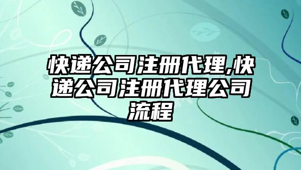 快遞公司注冊代理,快遞公司注冊代理公司流程