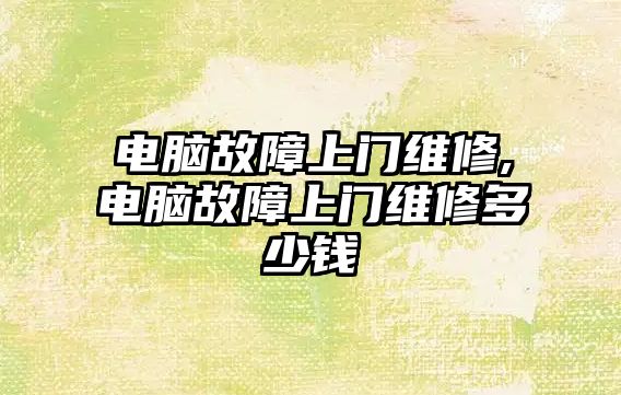 電腦故障上門維修,電腦故障上門維修多少錢