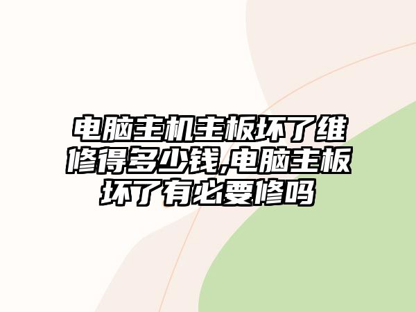 電腦主機主板壞了維修得多少錢,電腦主板壞了有必要修嗎