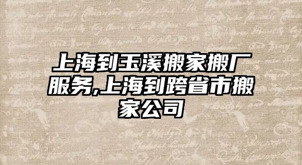 上海到玉溪搬家搬廠服務,上海到跨省市搬家公司