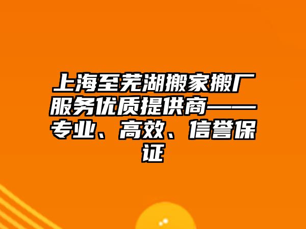 上海至蕪湖搬家搬廠服務優質提供商——專業、高效、信譽保證