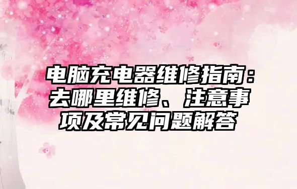 電腦充電器維修指南：去哪里維修、注意事項及常見問題解答