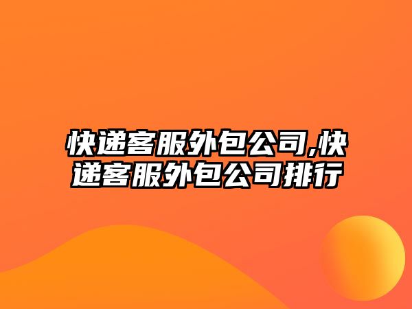 快遞客服外包公司,快遞客服外包公司排行