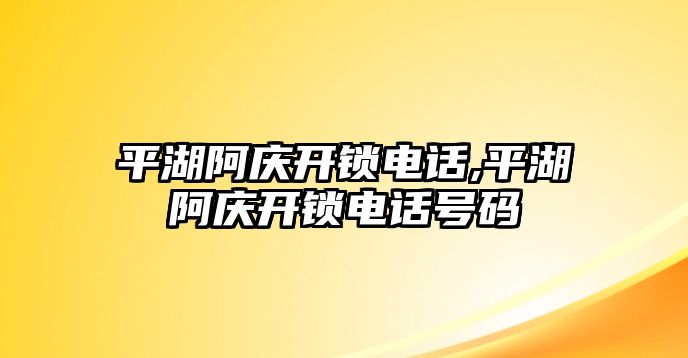 平湖阿慶開鎖電話,平湖阿慶開鎖電話號碼