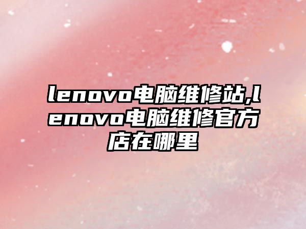 lenovo電腦維修站,lenovo電腦維修官方店在哪里