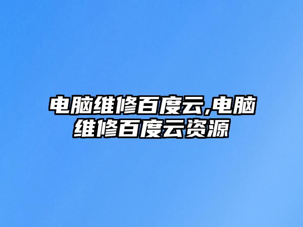 電腦維修百度云,電腦維修百度云資源