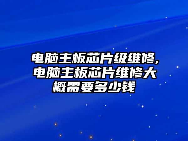 電腦主板芯片級維修,電腦主板芯片維修大概需要多少錢