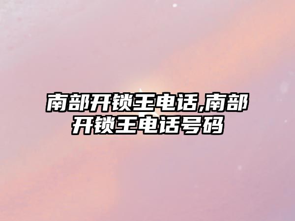 南部開鎖王電話,南部開鎖王電話號碼