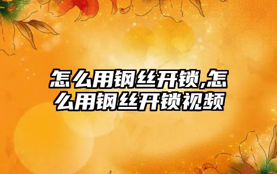 怎么用鋼絲開鎖,怎么用鋼絲開鎖視頻