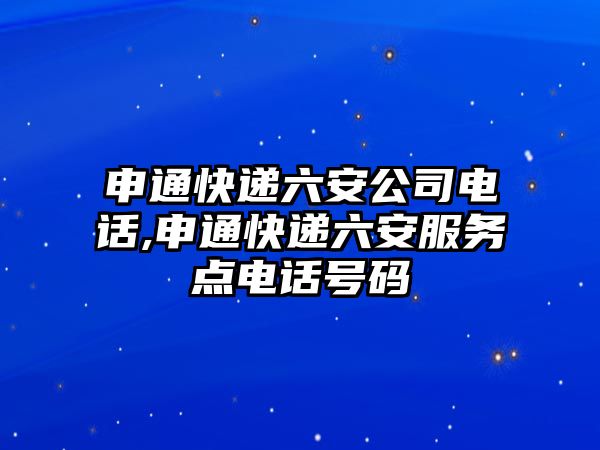 申通快遞六安公司電話,申通快遞六安服務點電話號碼