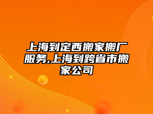 上海到定西搬家搬廠服務(wù),上海到跨省市搬家公司