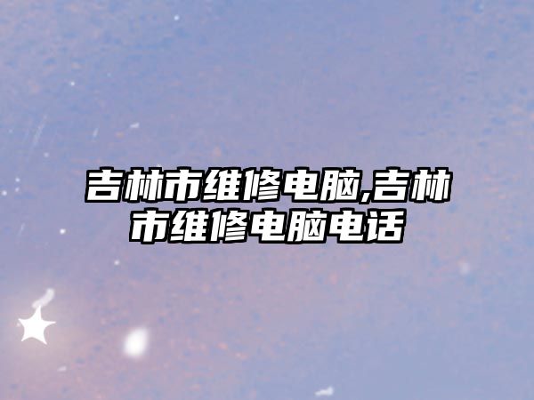 吉林市維修電腦,吉林市維修電腦電話