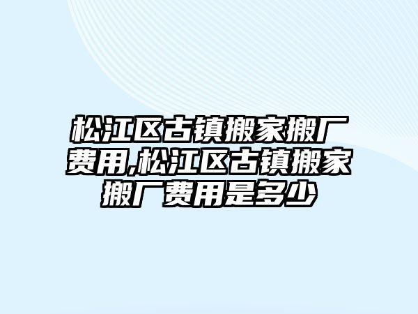 松江區古鎮搬家搬廠費用,松江區古鎮搬家搬廠費用是多少