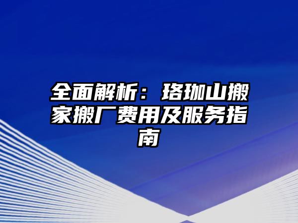 全面解析：珞珈山搬家搬廠費用及服務指南