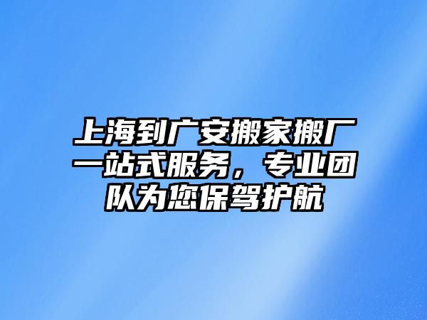 上海到廣安搬家搬廠一站式服務，專業團隊為您保駕護航