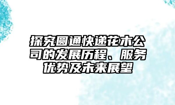 探究圓通快遞花木公司的發展歷程、服務優勢及未來展望