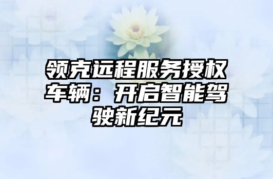 領克遠程服務授權車輛：開啟智能駕駛新紀元