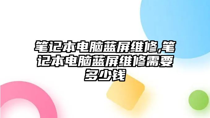 筆記本電腦藍屏維修,筆記本電腦藍屏維修需要多少錢