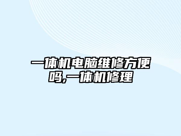 一體機電腦維修方便嗎,一體機修理