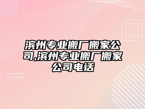 濱州專業搬廠搬家公司,濱州專業搬廠搬家公司電話