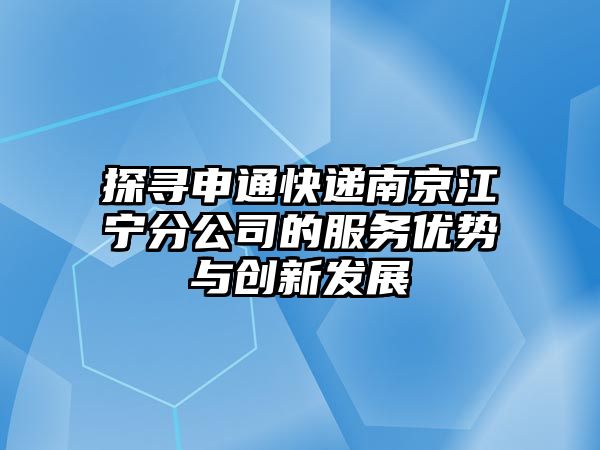 探尋申通快遞南京江寧分公司的服務優勢與創新發展