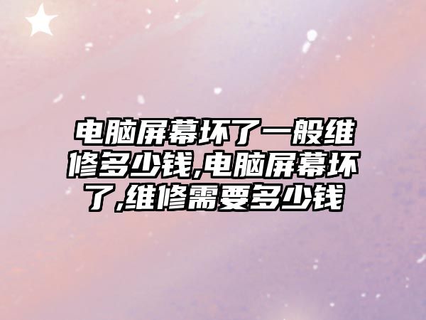 電腦屏幕壞了一般維修多少錢,電腦屏幕壞了,維修需要多少錢