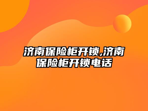 濟南保險柜開鎖,濟南保險柜開鎖電話