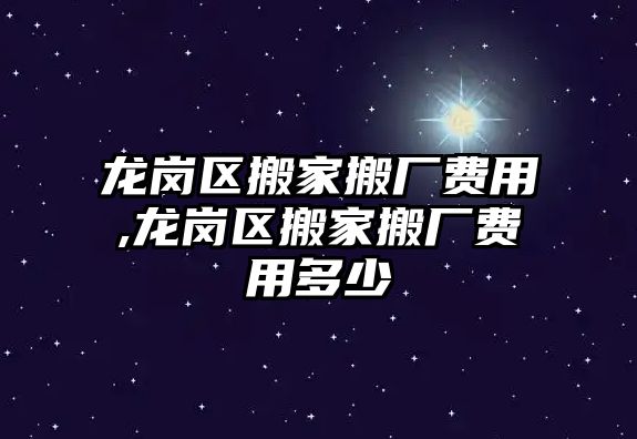 龍崗區搬家搬廠費用,龍崗區搬家搬廠費用多少