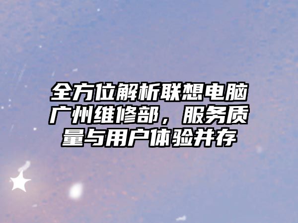 全方位解析聯(lián)想電腦廣州維修部，服務(wù)質(zhì)量與用戶體驗(yàn)并存