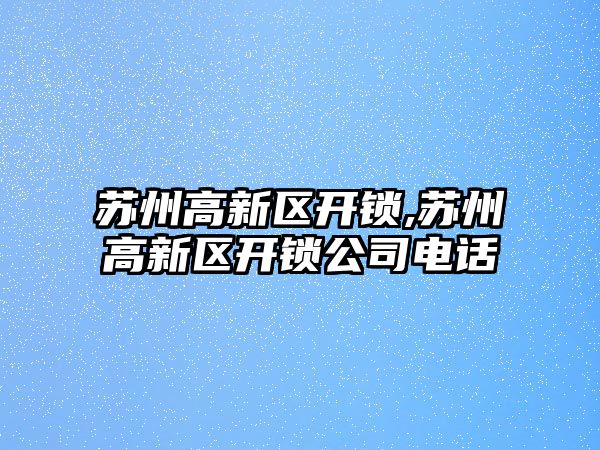 蘇州高新區開鎖,蘇州高新區開鎖公司電話