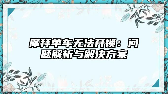 摩拜單車無法開鎖：問題解析與解決方案