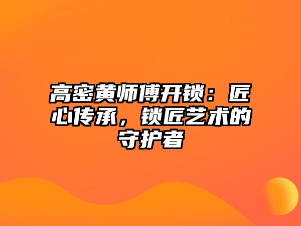 高密黃師傅開鎖：匠心傳承，鎖匠藝術的守護者