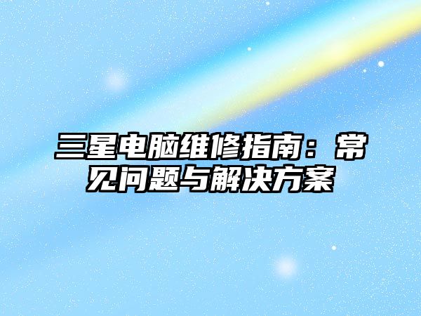 三星電腦維修指南：常見問題與解決方案