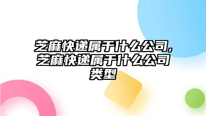 芝麻快遞屬于什么公司,芝麻快遞屬于什么公司類型