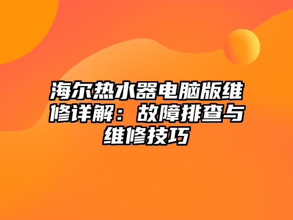 海爾熱水器電腦版維修詳解：故障排查與維修技巧