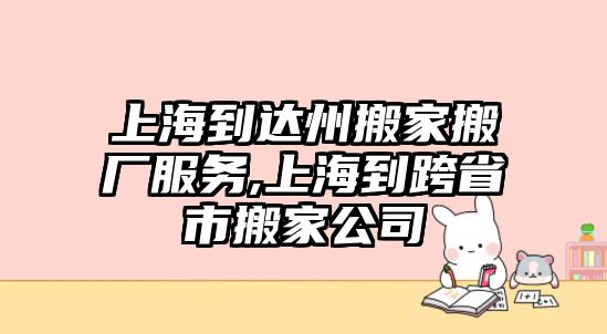 上海到達州搬家搬廠服務,上海到跨省市搬家公司