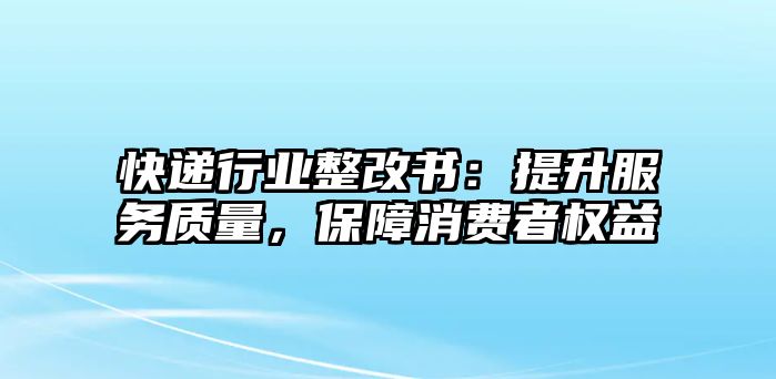 快遞行業整改書：提升服務質量，保障消費者權益