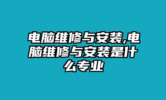 電腦維修與安裝,電腦維修與安裝是什么專業