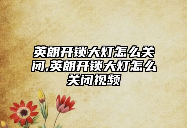 英朗開鎖大燈怎么關閉,英朗開鎖大燈怎么關閉視頻