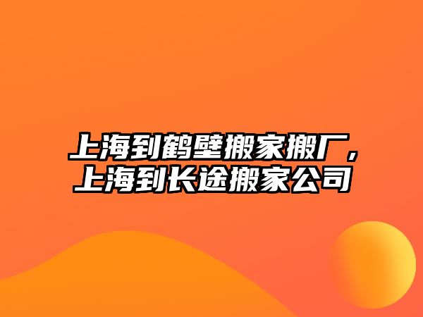 上海到鶴壁搬家搬廠,上海到長途搬家公司