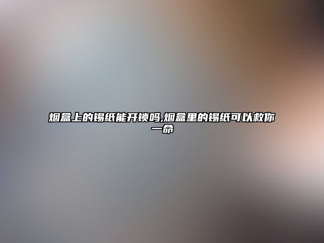 煙盒上的錫紙能開鎖嗎,煙盒里的錫紙可以救你一命