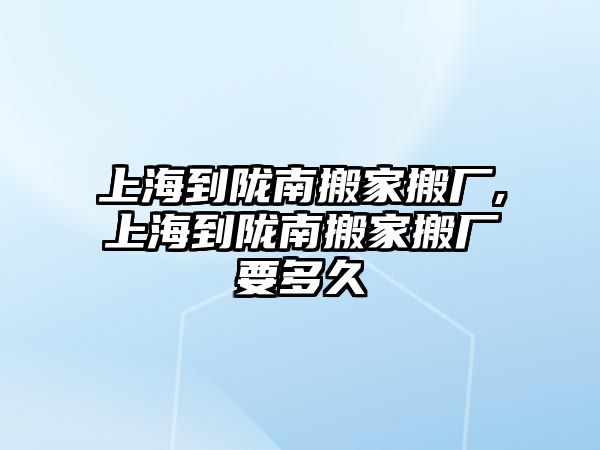 上海到隴南搬家搬廠,上海到隴南搬家搬廠要多久