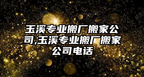 玉溪專業搬廠搬家公司,玉溪專業搬廠搬家公司電話