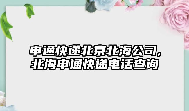 申通快遞北京北海公司,北海申通快遞電話查詢