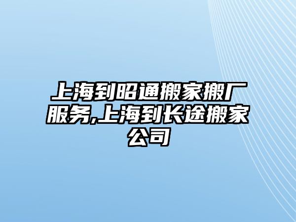 上海到昭通搬家搬廠服務,上海到長途搬家公司