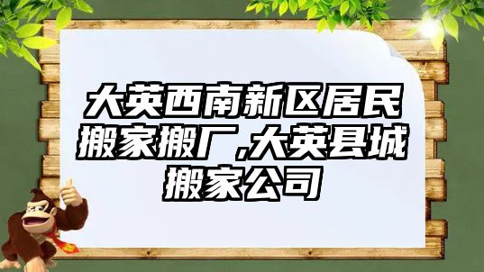 大英西南新區居民搬家搬廠,大英縣城搬家公司